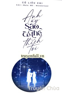 Anh Ấy Sao Có Thể Thích Tôi