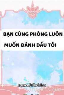 Bạn Cùng Phòng Luôn Muốn Đánh Dấu Tôi