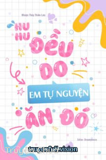 Huhu, Đều Do Em Tự Nguyện Ăn Đó