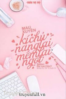 (Quyển 1) [Edit] Mau Xuyên: Kí Chủ Nàng Lại Mềm Lại Ngọt