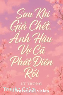 Sau Khi Giả Chết, Ảnh Hậu Vợ Cũ Phát Điên Rồi