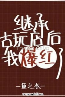 Sau Khi Kế Thừa Cửa Hàng Yêu Quái Đồ Cổ Ta Liền Nổi Tiếng