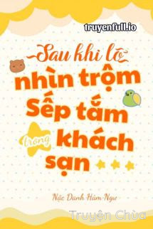 Sau Khi Lỡ Ngắm Sếp Tắm Trong Khách Sạn
