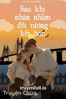 Sau Khi Nhận Nhầm Đối Tượng Kết Hôn