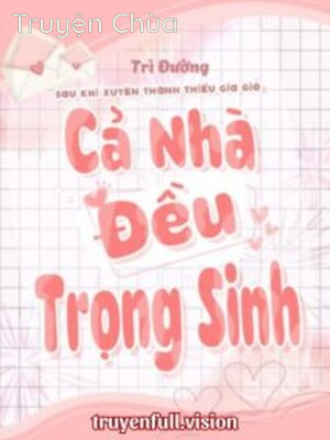 Sau Khi Xuyên Thành Thiếu Gia Giả Cả Nhà Đều Trọng Sinh
