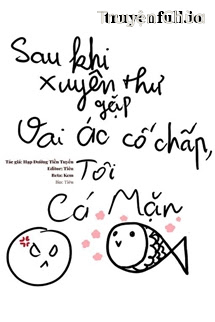 Sau Khi Xuyên Thư Gặp Vai Ác Cố Chấp, Tôi Làm Cá Mặn