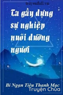 Ta Gầy Dựng Sự Nghiệp Nuôi Dưỡng Ngươi