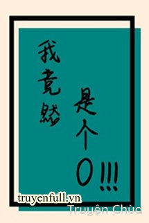 Ta Thế Nhưng Là Cái O!!!