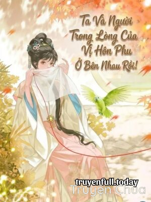 Ta Và Người Trong Lòng Của Vị Hôn Phu Ở Bên Nhau Rồi