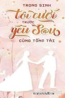 Trọng Sinh: Tôi Cưới Trước Yêu Sau Cùng Tổng Tài