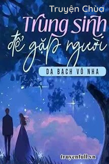 Trùng Sinh Để Gặp Người