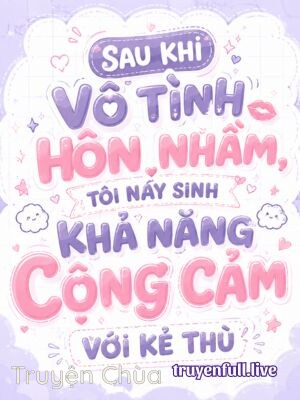 Sau Khi Vô Tình Hôn Nhầm, Tôi Nảy Sinh Khả Năng Cộng Cảm Với Kẻ Thù
